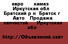  евро 2-3  камаз  - Иркутская обл., Братский р-н, Братск г. Авто » Продажа запчастей   . Иркутская обл.